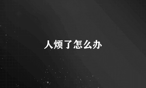 人烦了怎么办