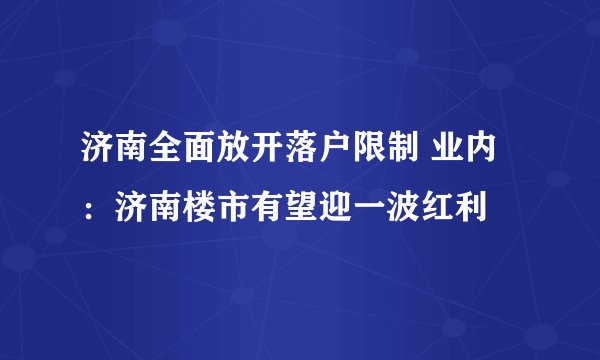 济南全面放开落户限制 业内:济南楼市有望迎一波红利