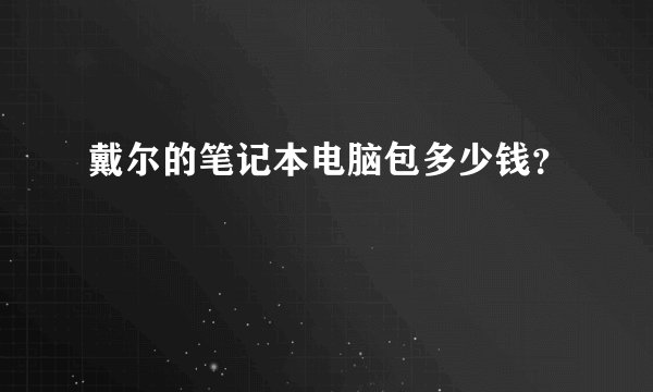 戴尔的笔记本电脑包多少钱？