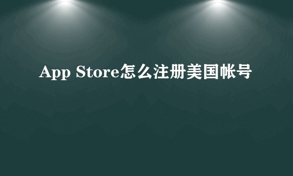 App Store怎么注册美国帐号