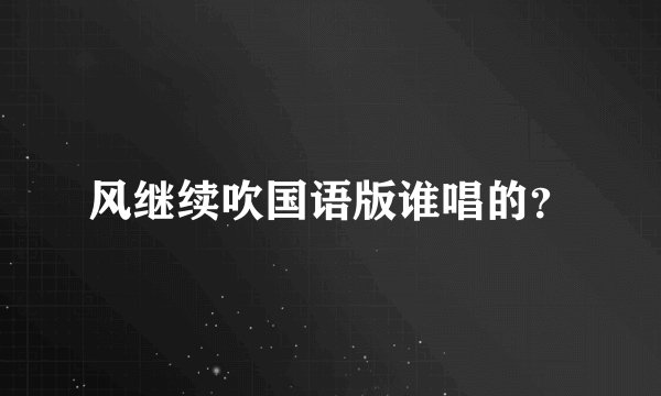 风继续吹国语版谁唱的？