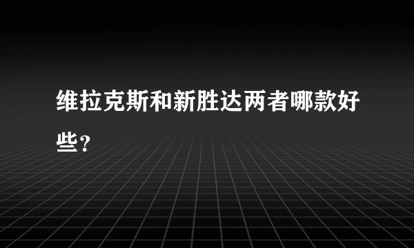 维拉克斯和新胜达两者哪款好些？