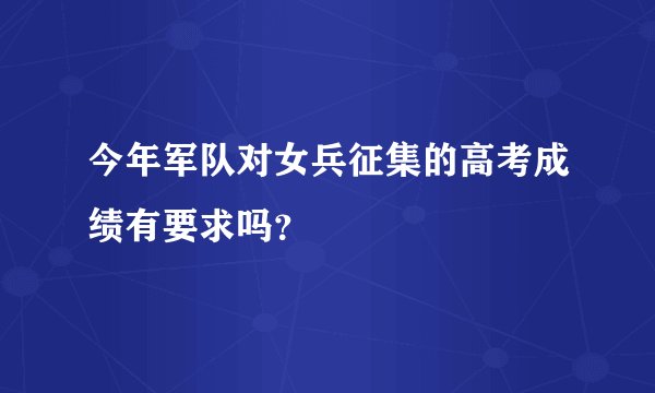 今年军队对女兵征集的高考成绩有要求吗？