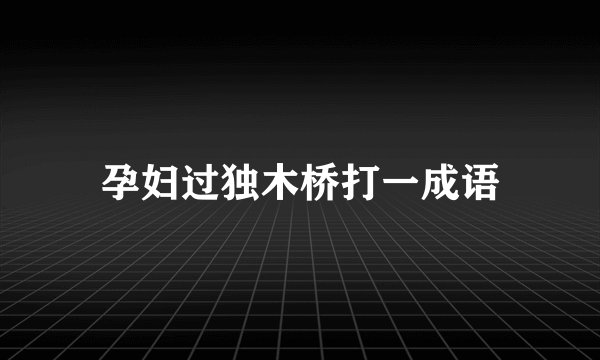 孕妇过独木桥打一成语