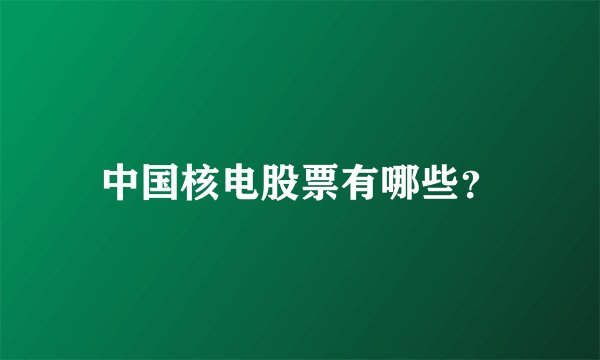 中国核电股票有哪些？