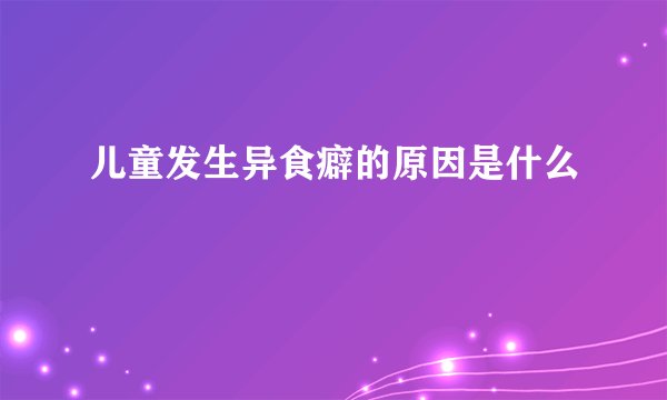 儿童发生异食癖的原因是什么