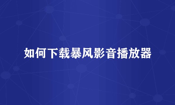 如何下载暴风影音播放器