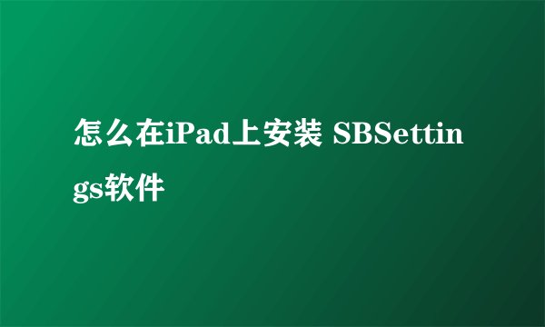 怎么在iPad上安装 SBSettings软件