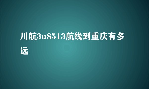 川航3u8513航线到重庆有多远