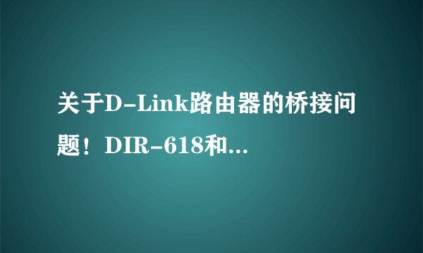 关于D-Link路由器的桥接问题！DIR-618和DIR-605做桥接的话应该怎么设置？