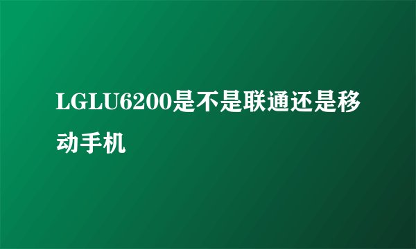 LGLU6200是不是联通还是移动手机