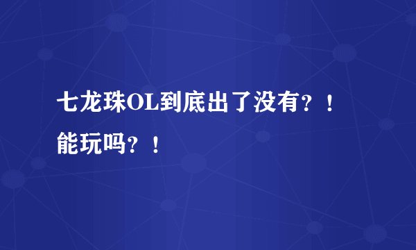 七龙珠OL到底出了没有？！能玩吗？！
