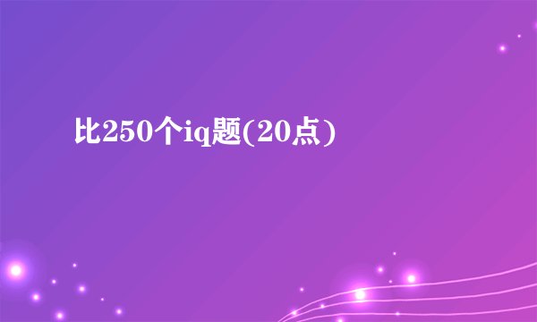 比250个iq题(20点)