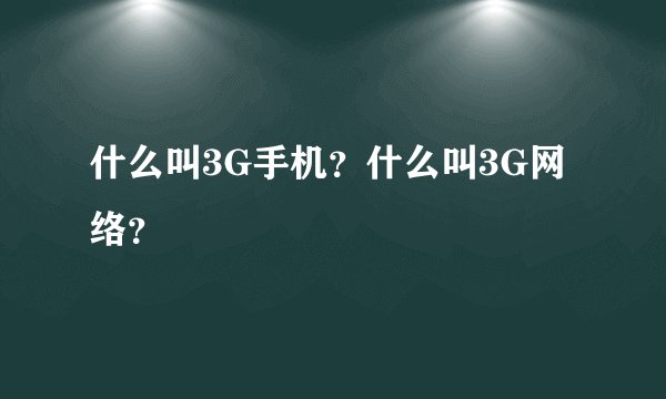 什么叫3G手机?什么叫3G网络?
