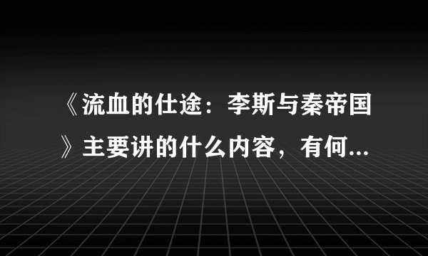 《流血的仕途：李斯与秦帝国》主要讲的什么内容，有何人生意义？