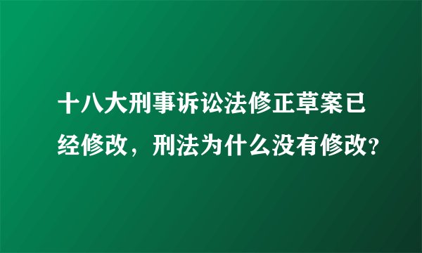 十八大刑事诉讼法修正草案已经修改，刑法为什么没有修改？
