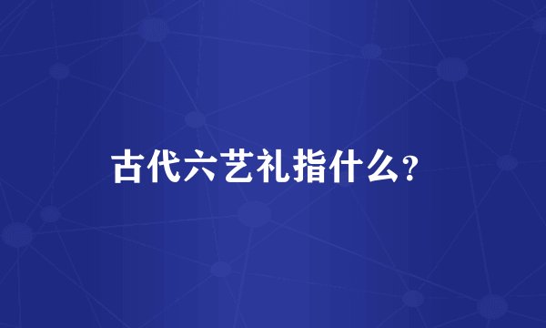 古代六艺礼指什么？