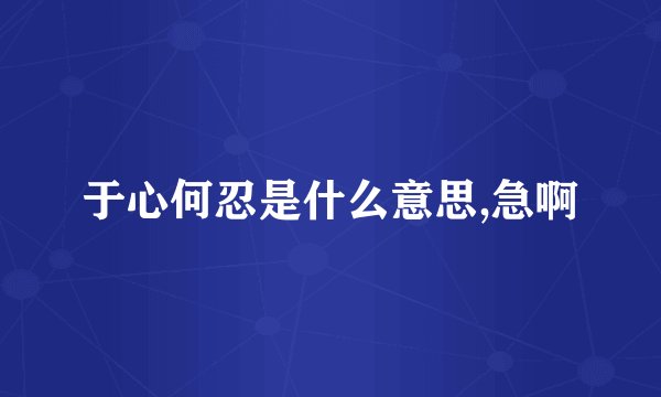 于心何忍是什么意思,急啊
