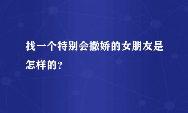 找一个特别会撒娇的女朋友是怎样的？