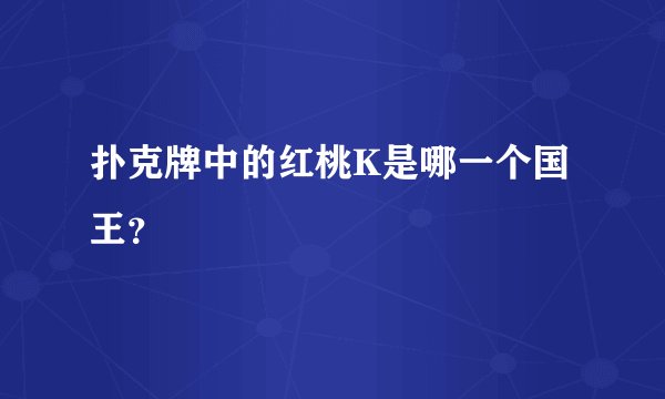扑克牌中的红桃K是哪一个国王？