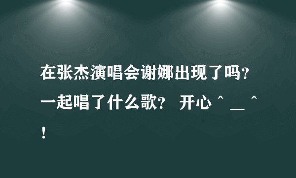 在张杰演唱会谢娜出现了吗？一起唱了什么歌？ 开心＾＿＾！