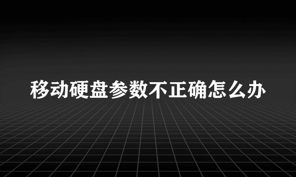 移动硬盘参数不正确怎么办