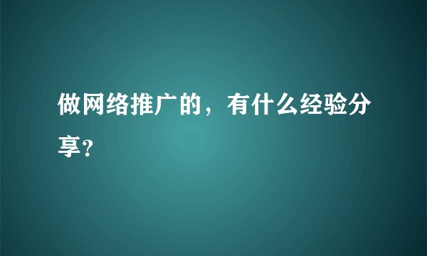 做网络推广的，有什么经验分享？