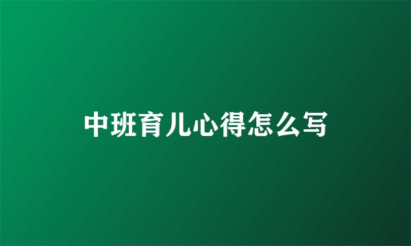 中班育儿心得怎么写