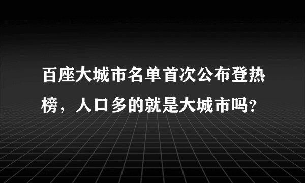 百座大城市名单首次公布登热榜,人口多的就是大城市吗?
