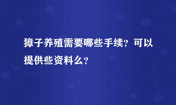 獐子养殖需要哪些手续？可以提供些资料么？
