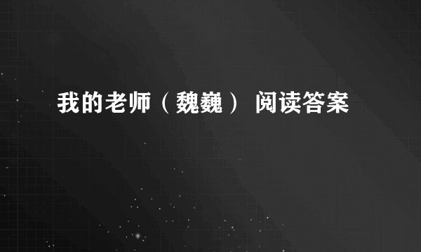 我的老师（魏巍） 阅读答案