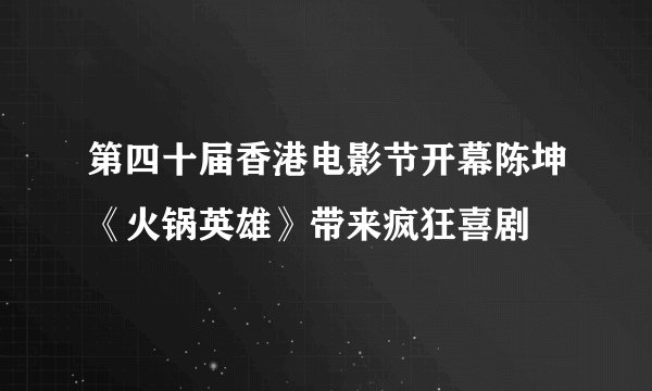 第四十届香港电影节开幕陈坤《火锅英雄》带来疯狂喜剧