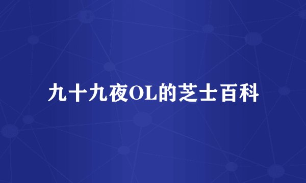 九十九夜OL的芝士百科