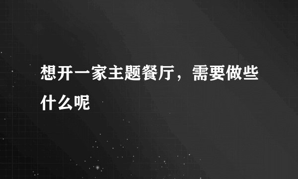 想开一家主题餐厅,需要做些什么呢