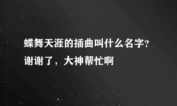 蝶舞天涯的插曲叫什么名字？谢谢了，大神帮忙啊