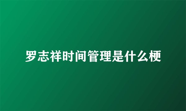 罗志祥时间管理是什么梗