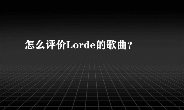 怎么评价Lorde的歌曲?
