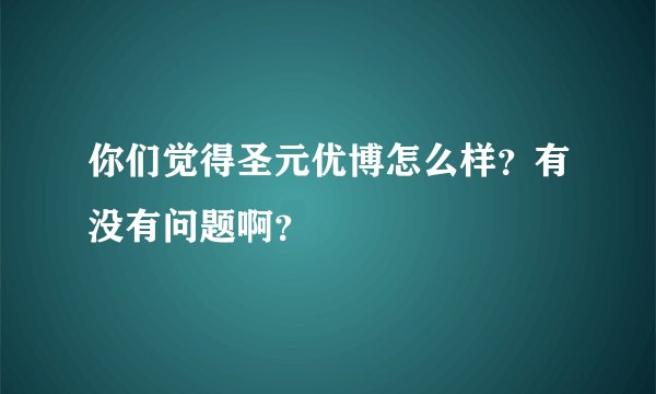 你们觉得圣元优博怎么样？有没有问题啊？