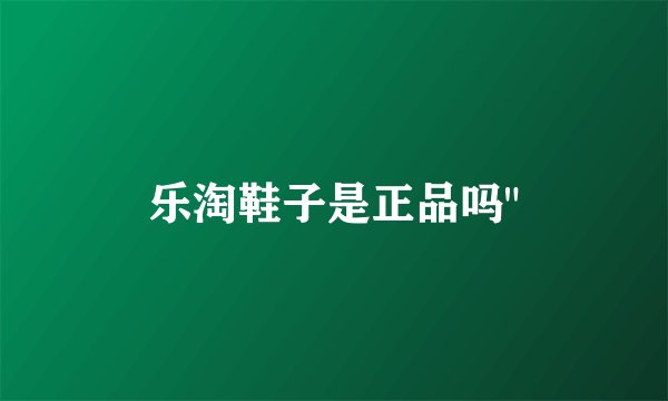 乐淘鞋子是正品吗