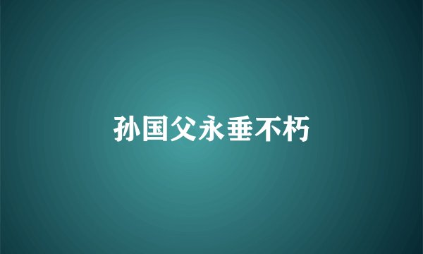 孙国父永垂不朽
