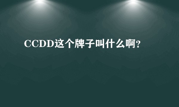 CCDD这个牌子叫什么啊？