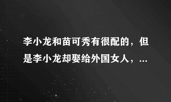李小龙和苗可秀有很配的，但是李小龙却娶给外国女人，李小龙为什么不娶给苗可秀呢？