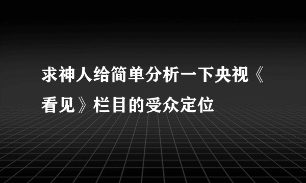 求神人给简单分析一下央视《看见》栏目的受众定位