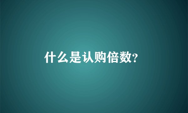 什么是认购倍数？