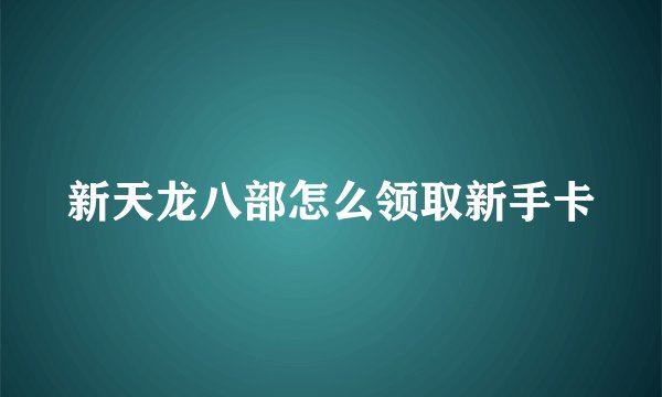新天龙八部怎么领取新手卡