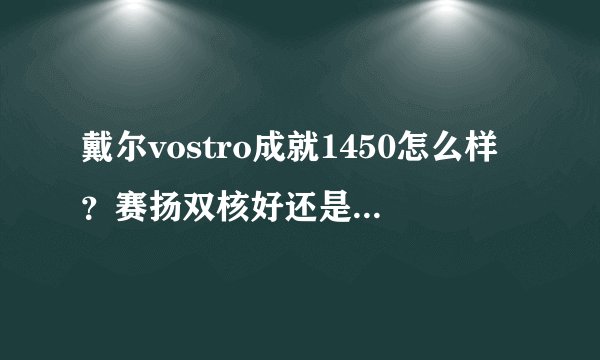 戴尔vostro成就1450怎么样？赛扬双核好还是酷睿好？
