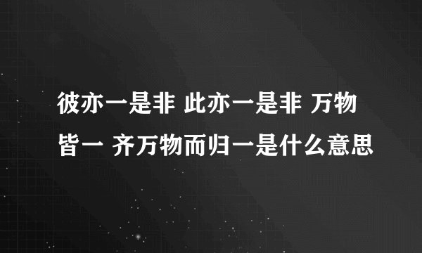 彼亦一是非 此亦一是非 万物皆一 齐万物而归一是什么意思