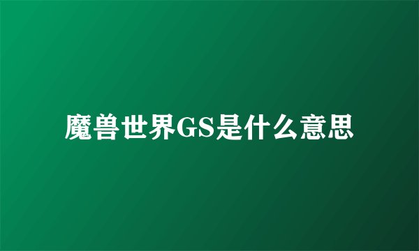 魔兽世界GS是什么意思