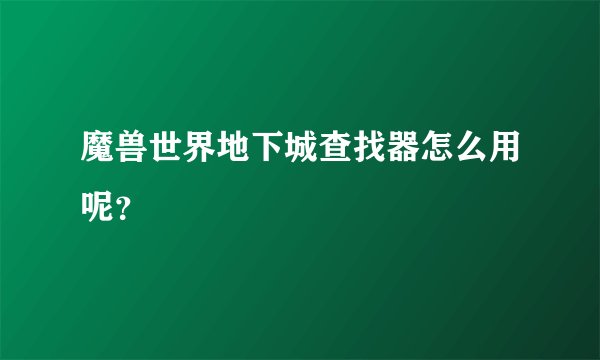 魔兽世界地下城查找器怎么用呢？