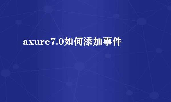 axure7.0如何添加事件